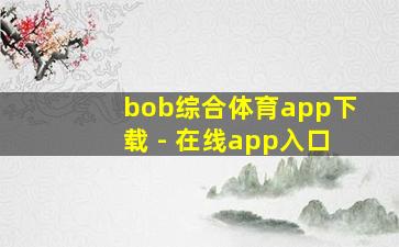 bob综合体育app下载 - 在线app入口